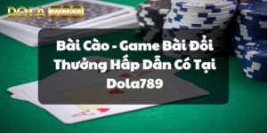 Bài Cào - Game Bài Đổi Thưởng Hấp Dẫn Có Tại Dola789